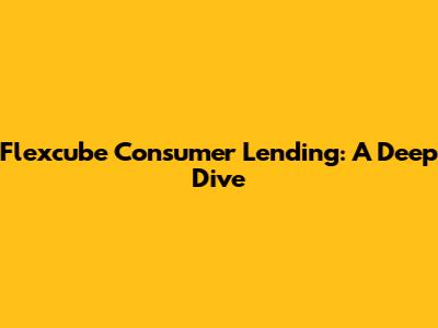 Flexcube Consumer Lending: A Deep Dive