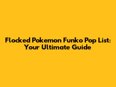Flocked Pokemon Funko Pop List: Your Ultimate Guide