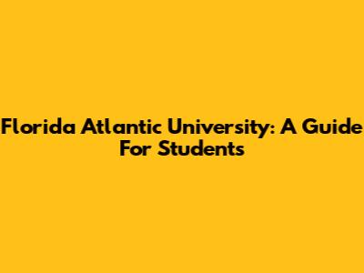 Florida Atlantic University: A Guide For Students