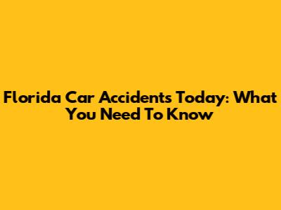 Florida Car Accidents Today: What You Need To Know