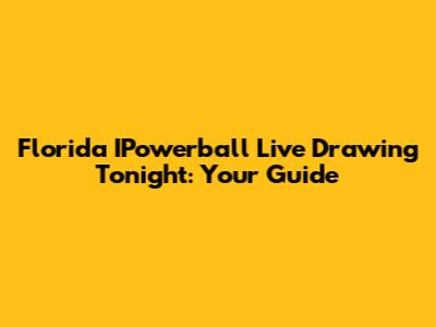 Florida IPowerball Live Drawing Tonight: Your Guide
