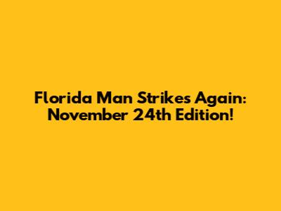 Florida Man Strikes Again: November 24th Edition!