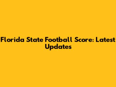 Florida State Football Score: Latest Updates
