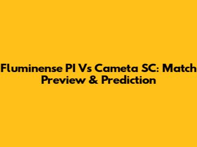 Fluminense PI Vs Cameta SC: Match Preview & Prediction