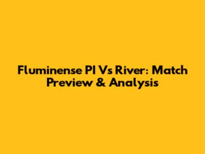 Fluminense PI Vs River: Match Preview & Analysis