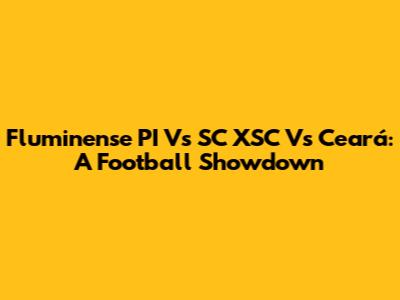 Fluminense PI Vs SC XSC Vs Ceará: A Football Showdown