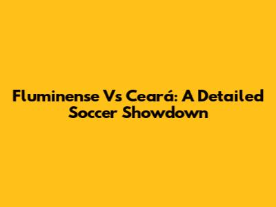 Fluminense Vs Ceará: A Detailed Soccer Showdown