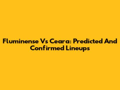 Fluminense Vs Ceara: Predicted And Confirmed Lineups