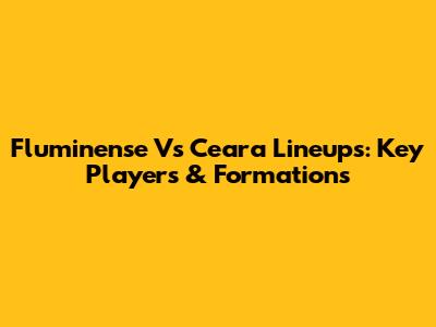 Fluminense Vs Ceara Lineups: Key Players & Formations