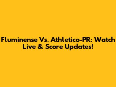 Fluminense Vs. Athletico-PR: Watch Live & Score Updates!