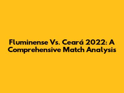 Fluminense Vs. Ceará 2022: A Comprehensive Match Analysis