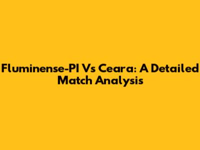 Fluminense-PI Vs Ceara: A Detailed Match Analysis