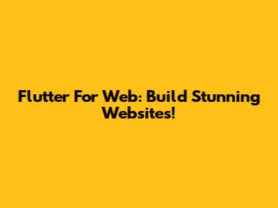 Flutter For Web: Build Stunning Websites!