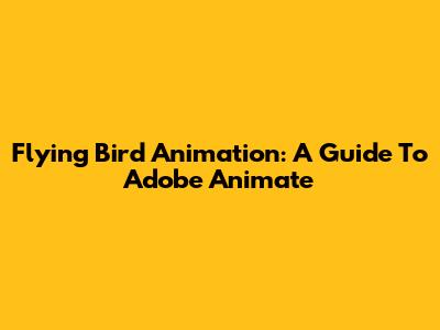 Flying Bird Animation: A Guide To Adobe Animate