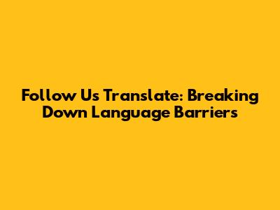 Follow Us Translate: Breaking Down Language Barriers