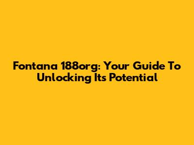 Fontana 188org: Your Guide To Unlocking Its Potential