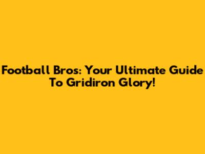 Football Bros: Your Ultimate Guide To Gridiron Glory!
