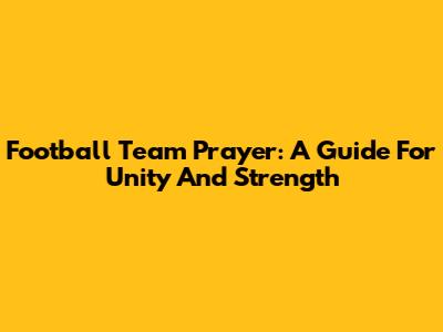 Football Team Prayer: A Guide For Unity And Strength