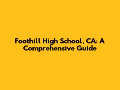 Foothill High School, CA: A Comprehensive Guide
