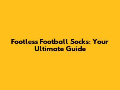 Footless Football Socks: Your Ultimate Guide