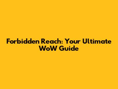 Forbidden Reach: Your Ultimate WoW Guide