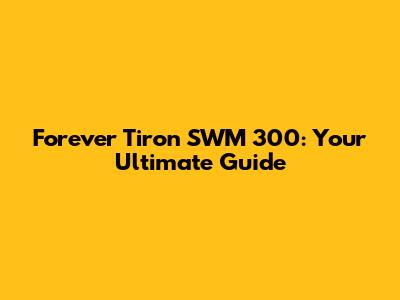 Forever Tiron SWM 300: Your Ultimate Guide