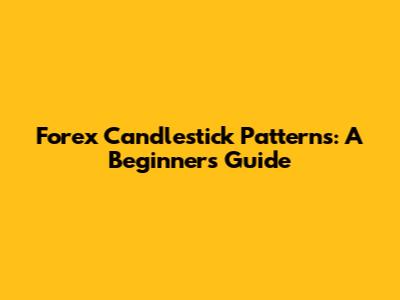 Forex Candlestick Patterns: A Beginner's Guide