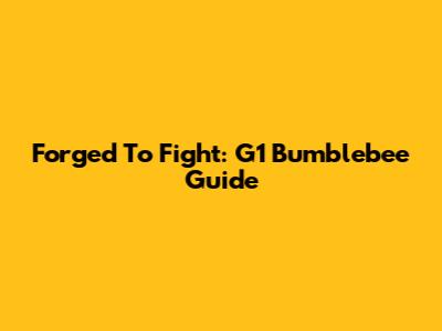 Forged To Fight: G1 Bumblebee Guide