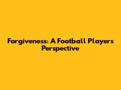 Forgiveness: A Football Player's Perspective