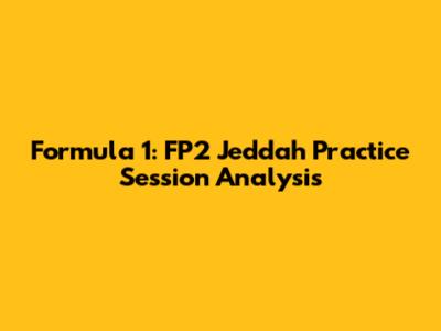 Formula 1: FP2 Jeddah Practice Session Analysis
