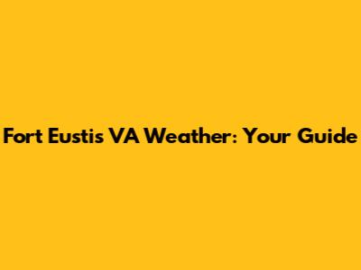 Fort Eustis VA Weather: Your Guide