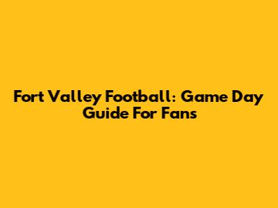 Fort Valley Football: Game Day Guide For Fans