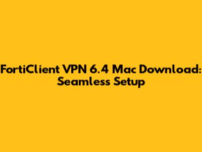 FortiClient VPN 6.4 Mac Download: Seamless Setup