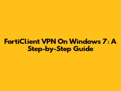 FortiClient VPN On Windows 7: A Step-by-Step Guide