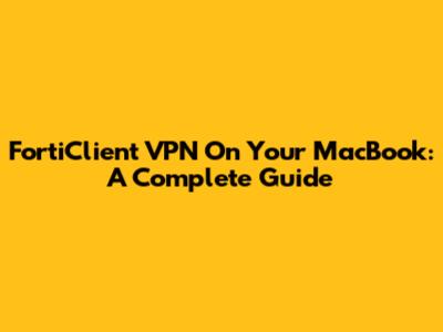 FortiClient VPN On Your MacBook: A Complete Guide