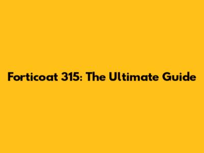 Forticoat 315: The Ultimate Guide