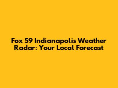 Fox 59 Indianapolis Weather Radar: Your Local Forecast