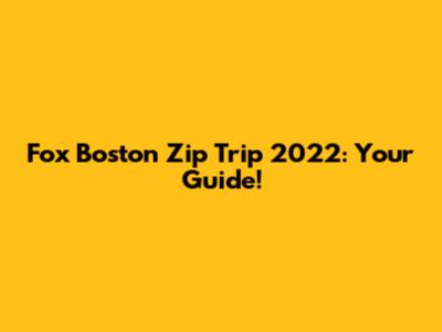 Fox Boston Zip Trip 2022: Your Guide!