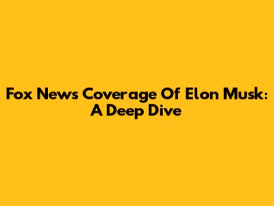 Fox News' Coverage Of Elon Musk: A Deep Dive