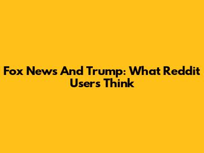 Fox News And Trump: What Reddit Users Think