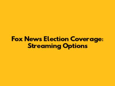 Fox News Election Coverage: Streaming Options