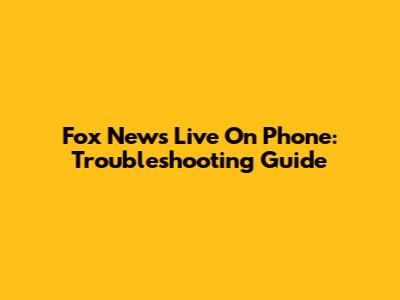 Fox News Live On Phone: Troubleshooting Guide