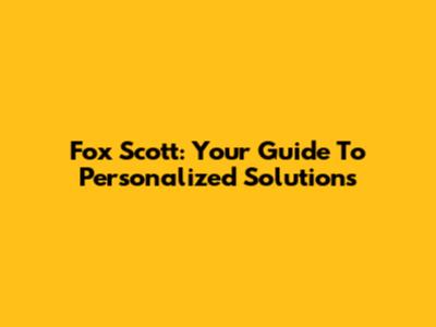 Fox Scott: Your Guide To Personalized Solutions