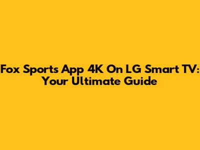Fox Sports App 4K On LG Smart TV: Your Ultimate Guide