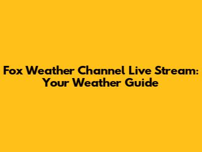 Fox Weather Channel Live Stream: Your Weather Guide