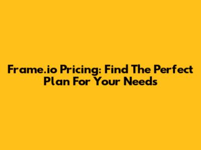 Frame.io Pricing: Find The Perfect Plan For Your Needs