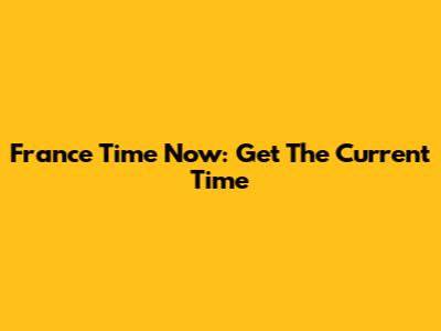 France Time Now: Get The Current Time