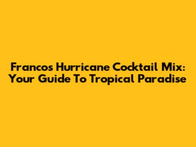 Franco's Hurricane Cocktail Mix: Your Guide To Tropical Paradise