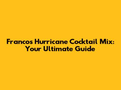 Franco's Hurricane Cocktail Mix: Your Ultimate Guide