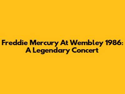 Freddie Mercury At Wembley 1986: A Legendary Concert